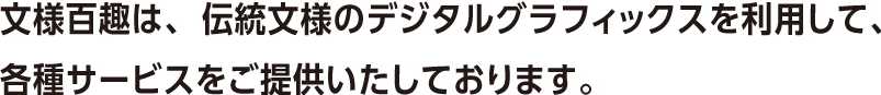 文様百趣は、伝統文様のデジタルグラフィックスを利用して、各種サービスをご提供いたしております。
